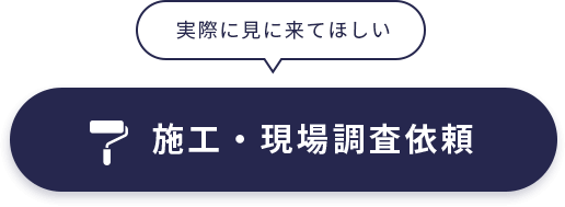 実際に見に来てほしい 施工・現場調査依頼